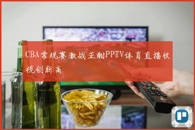 CBA常规赛激战正酣PPTV体育直播收视创新高