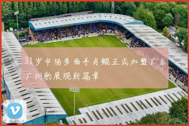 31岁中场多面手肖鲲正式加盟广东广州豹展现新篇章