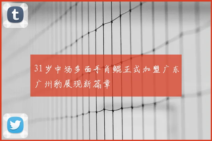 31岁中场多面手肖鲲正式加盟广东广州豹展现新篇章