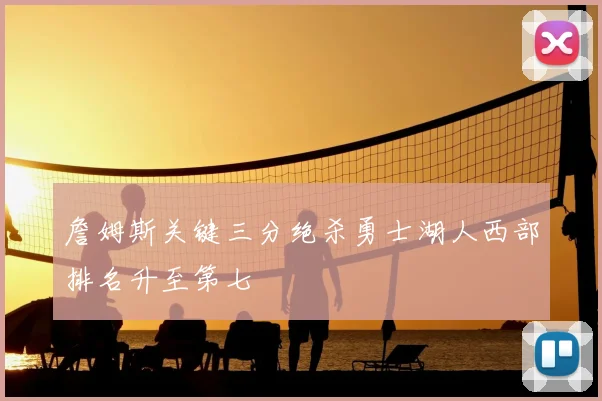 詹姆斯关键三分绝杀勇士湖人西部排名升至第七