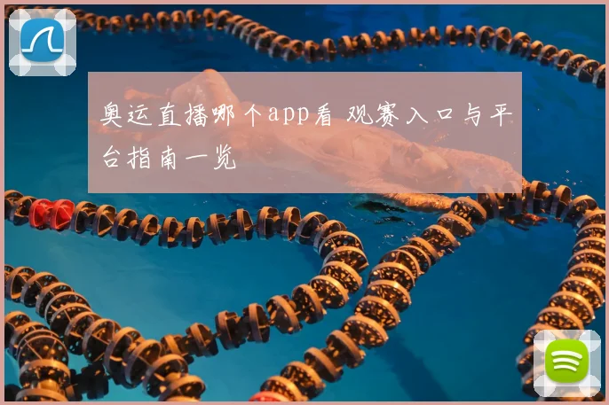 奥运直播哪个app看 观赛入口与平台指南一览