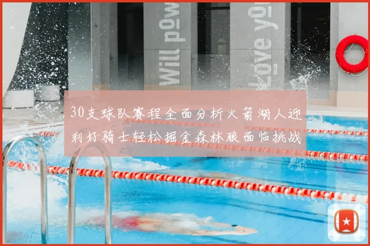 30支球队赛程全面分析火箭湖人迎利好骑士轻松掘金森林狼面临挑战