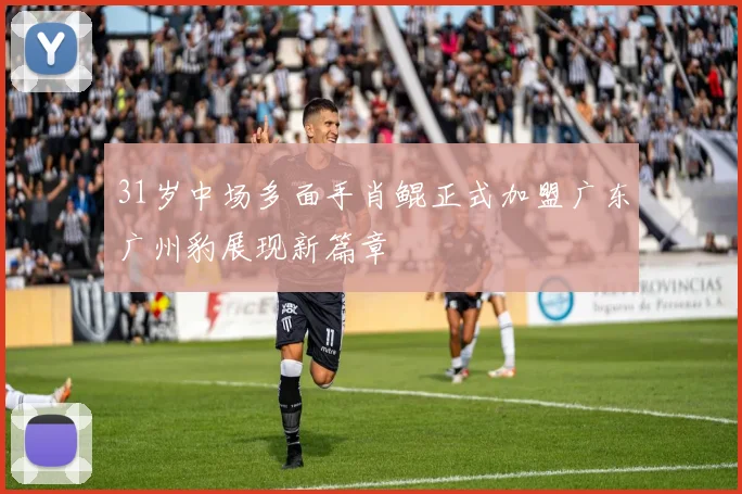 31岁中场多面手肖鲲正式加盟广东广州豹展现新篇章