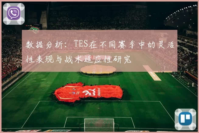 数据分析：TES在不同赛季中的灵活性表现与战术适应性研究