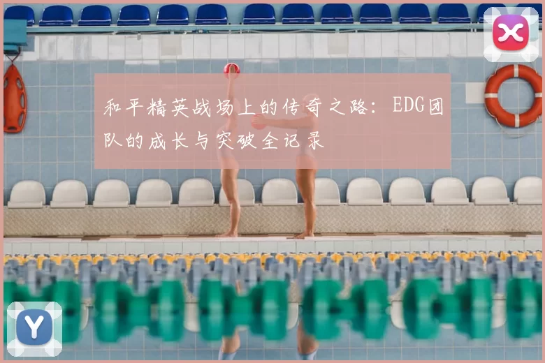 和平精英战场上的传奇之路：EDG团队的成长与突破全记录