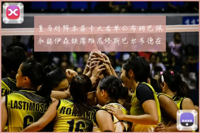 皇马对阵本菲卡大名单公布姆巴佩和赫伊森缺席维尼修斯巴尔韦德在列