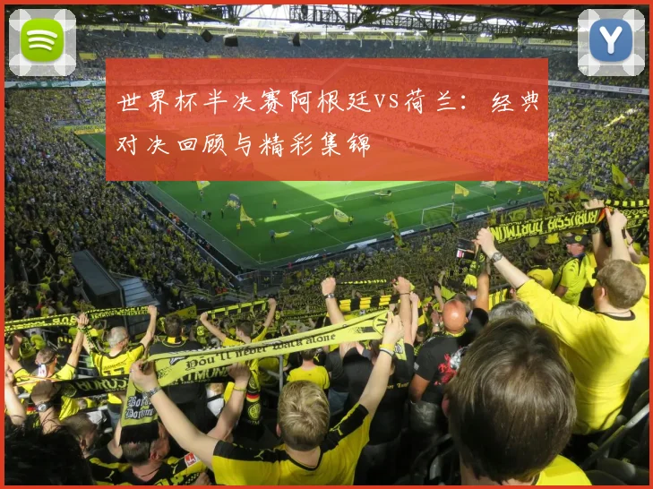 世界杯半决赛阿根廷vs荷兰：经典对决回顾与精彩集锦