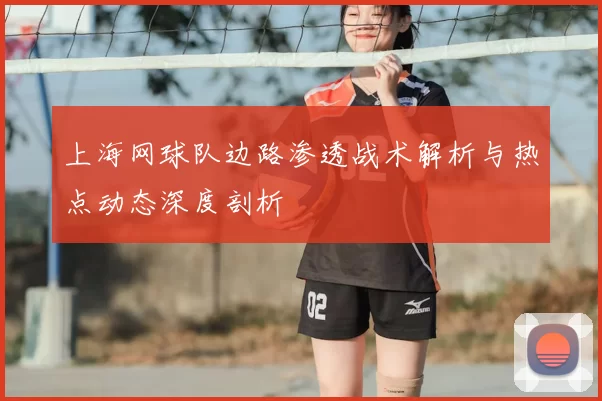 上海网球队边路渗透战术解析与热点动态深度剖析