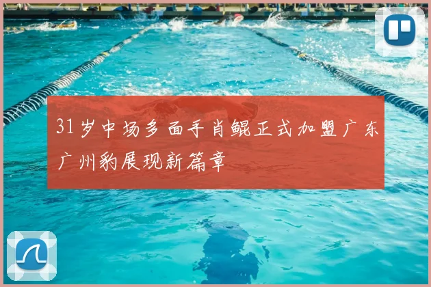 31岁中场多面手肖鲲正式加盟广东广州豹展现新篇章