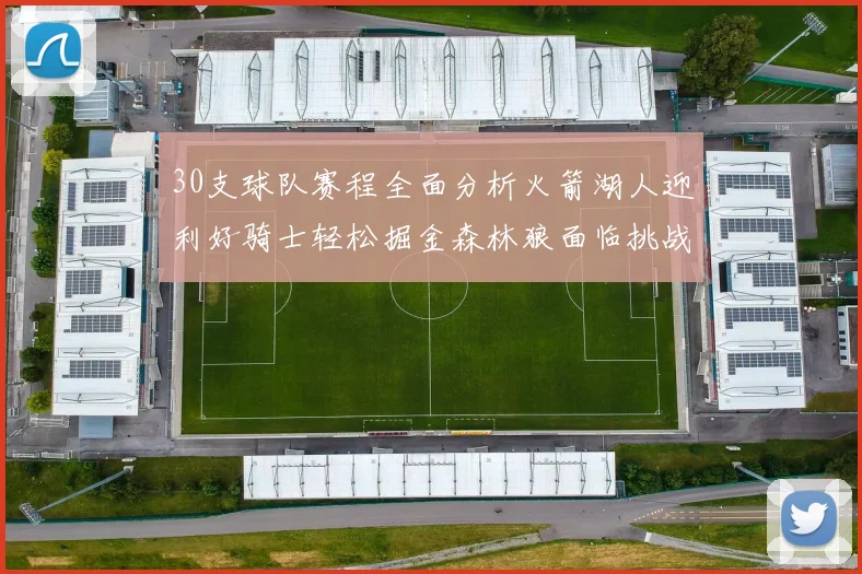 30支球队赛程全面分析火箭湖人迎利好骑士轻松掘金森林狼面临挑战