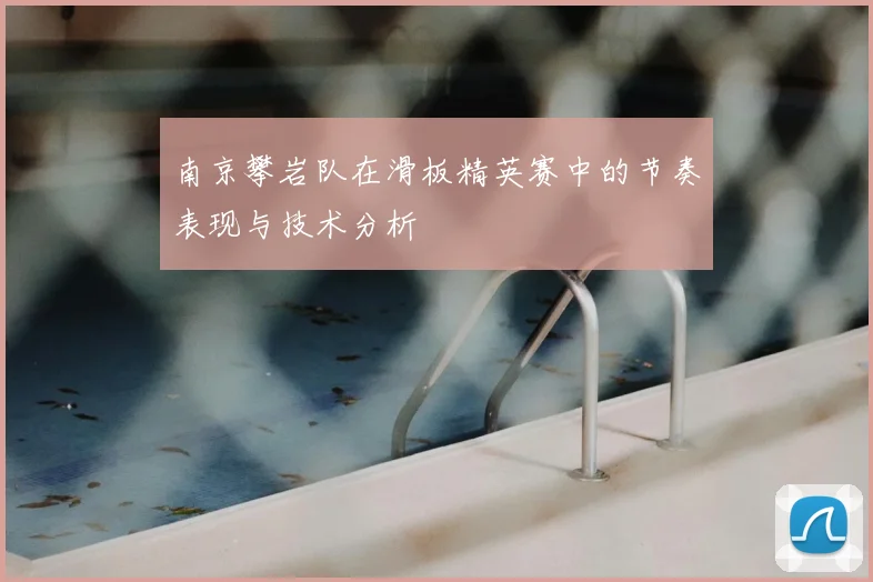 南京攀岩队在滑板精英赛中的节奏表现与技术分析
