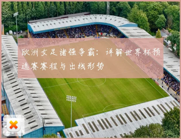 欧洲女足诸强争霸：详解世界杯预选赛赛程与出线形势