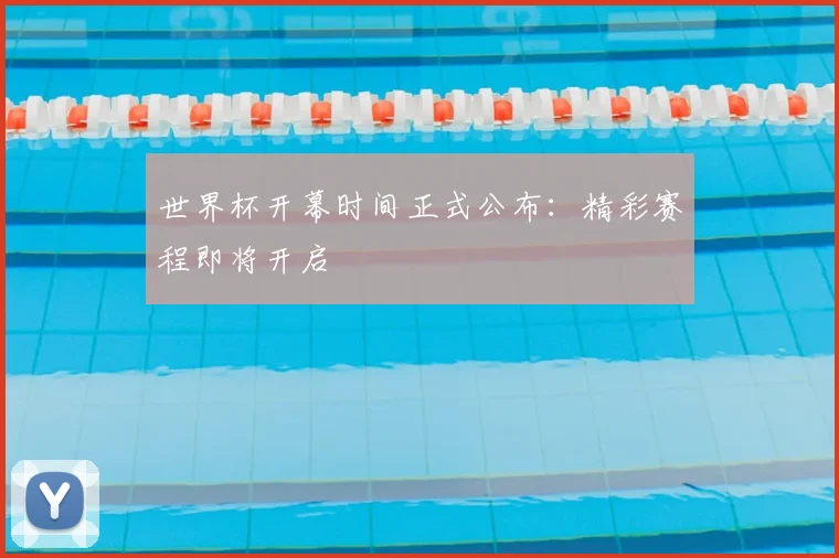 世界杯开幕时间正式公布：精彩赛程即将开启