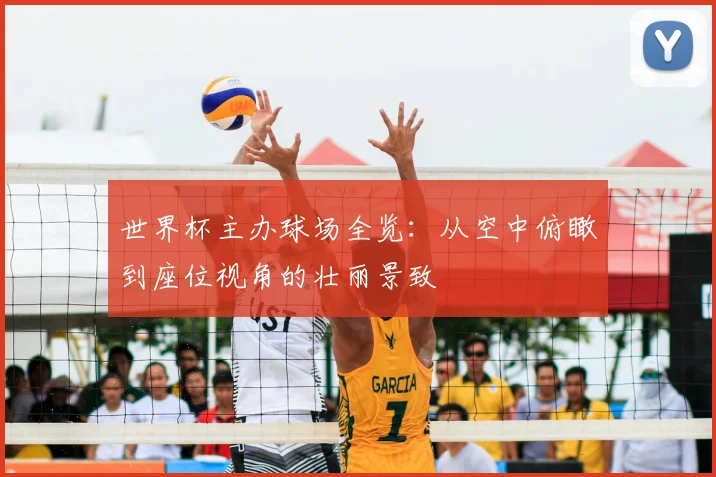 世界杯主办球场全览：从空中俯瞰到座位视角的壮丽景致
