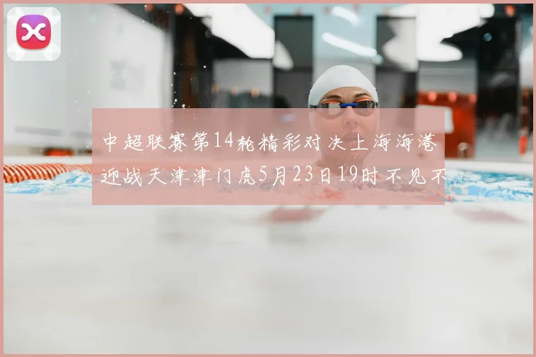 中超联赛第14轮精彩对决上海海港迎战天津津门虎5月23日19时不见不散