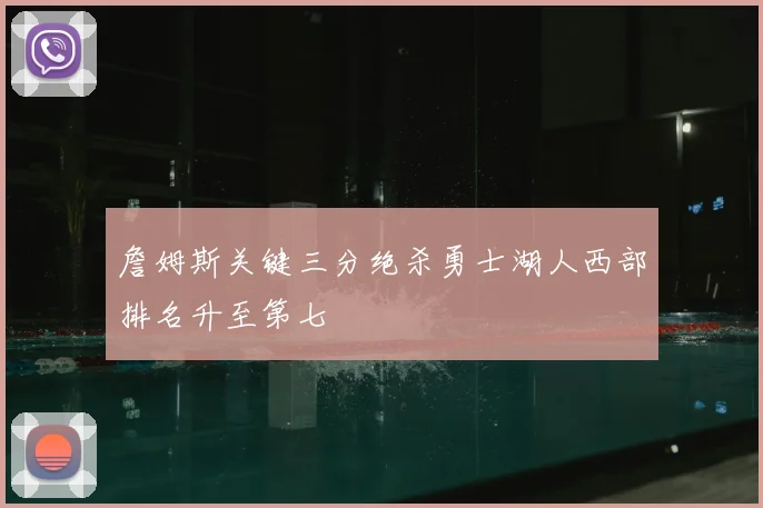 詹姆斯关键三分绝杀勇士湖人西部排名升至第七