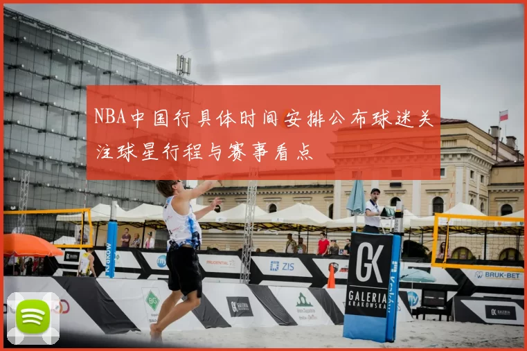 NBA中国行具体时间安排公布球迷关注球星行程与赛事看点
