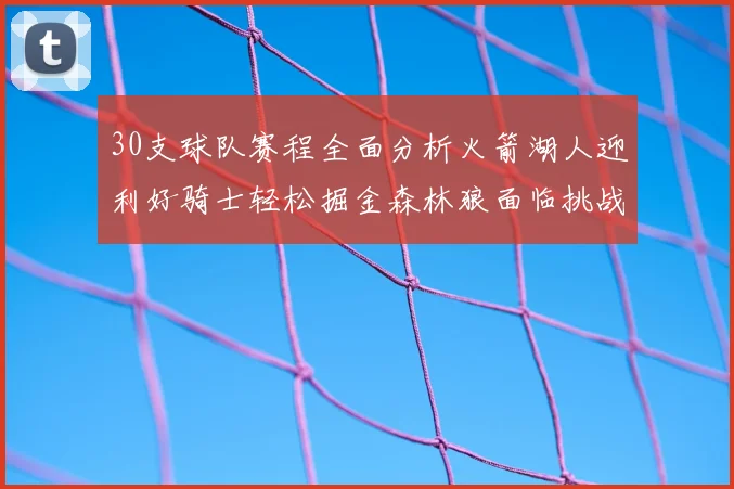 30支球队赛程全面分析火箭湖人迎利好骑士轻松掘金森林狼面临挑战