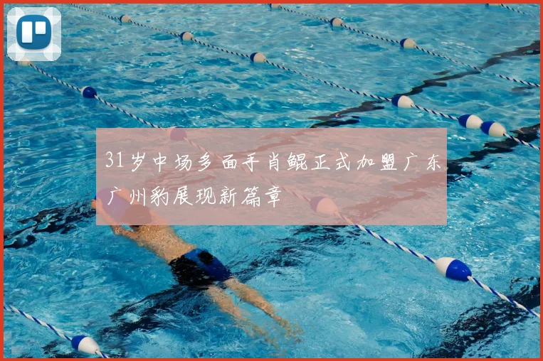 31岁中场多面手肖鲲正式加盟广东广州豹展现新篇章