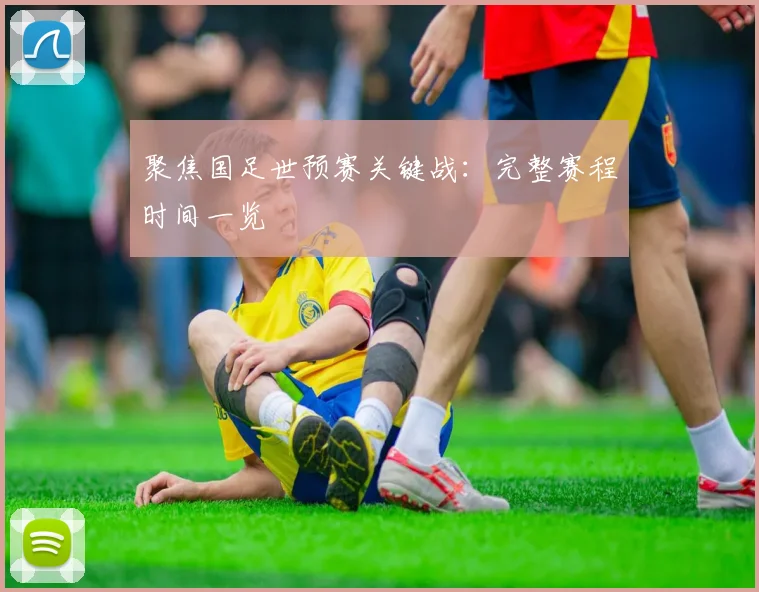 聚焦国足世预赛关键战:完整赛程时间一览