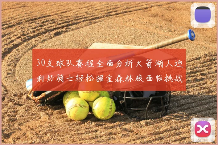 30支球队赛程全面分析火箭湖人迎利好骑士轻松掘金森林狼面临挑战