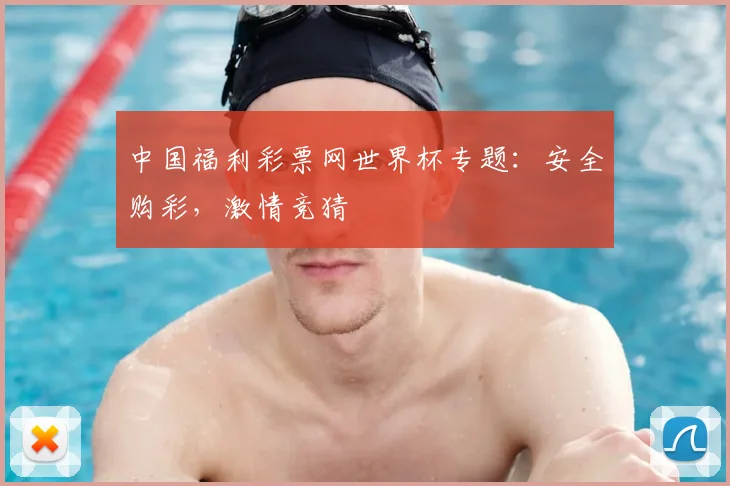 中国福利彩票网世界杯专题:安全购彩,激情竞猜