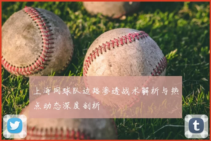 上海网球队边路渗透战术解析与热点动态深度剖析